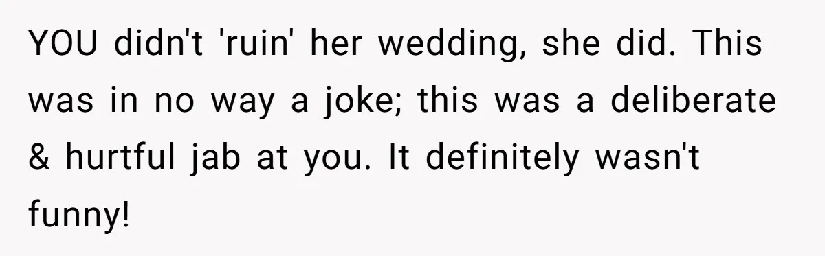 YOU didn't 'ruin' her wedding, she did. This was in no way a joke; this was a deliberate & hurtful jab at you. It definitely wasn't funny!