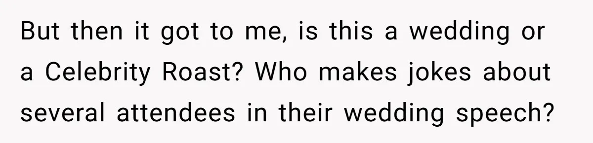 But then it got to me, is this a wedding or a Celebrity Roast? Who makes jokes about several attendees in their wedding speech?
