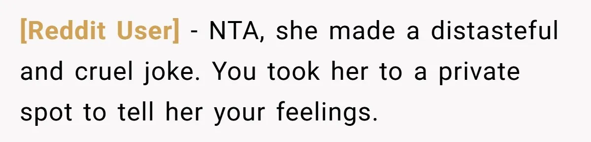 [Reddit User] − NTA, she made a distasteful and cruel joke. You took her to a private spot to tell her your feelings.