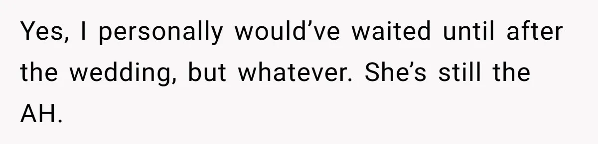 Yes, I personally would’ve waited until after the wedding, but whatever. She’s still the AH.