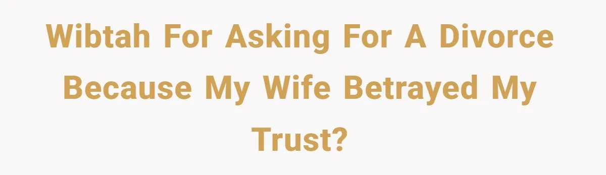 WIBTAH for asking for a divorce because my wife betrayed my trust?