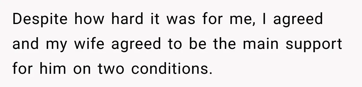 Despite how hard it was for me, I agreed and my wife agreed to be the main support for him on two conditions.