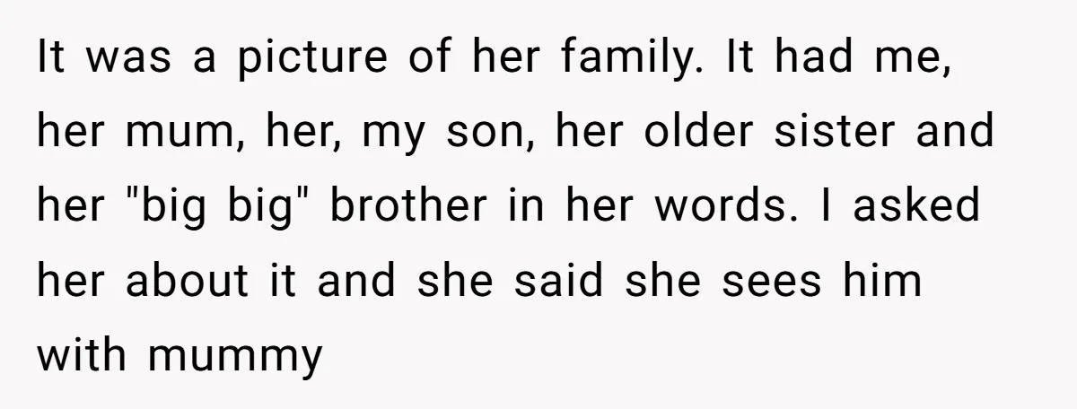 It was a picture of her family. It had me, her mum, her, my son, her older sister and her "big big" brother in her words. I asked her about...