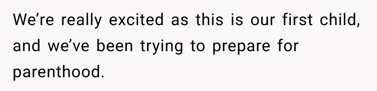 We’re really excited as this is our first child, and we’ve been trying to prepare for parenthood.