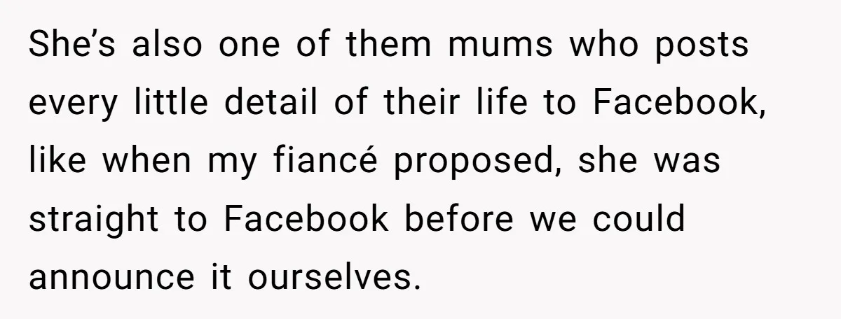 She’s also one of them mums who posts every little detail of their life to Facebook, like when my fiancé proposed, she was straight to Facebook before we could announce...