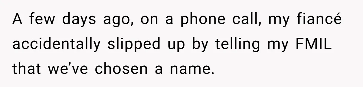 A few days ago, on a phone call, my fiancé accidentally slipped up by telling my FMIL that we’ve chosen a name.