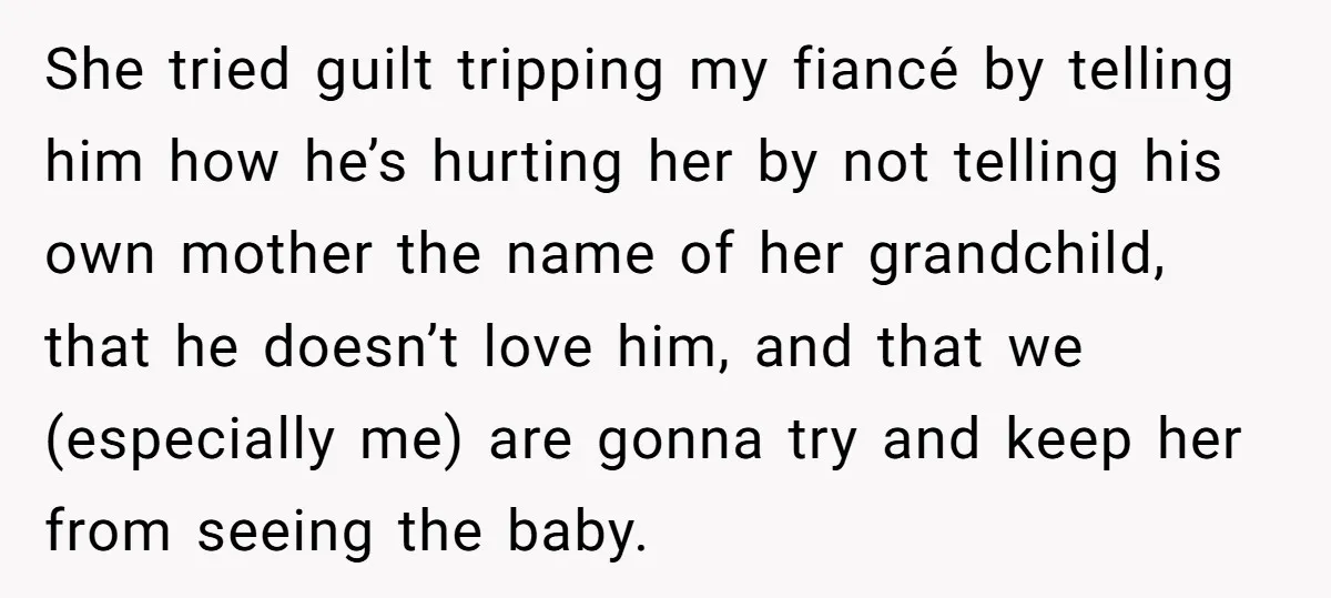 She tried guilt tripping my fiancé by telling him how he’s hurting her by not telling his own mother the name of her grandchild, that he doesn’t love him, and...