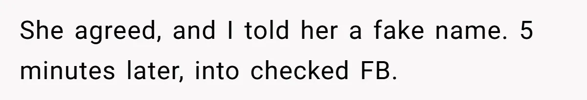 She agreed, and I told her a fake name. 5 minutes later, into checked FB.
