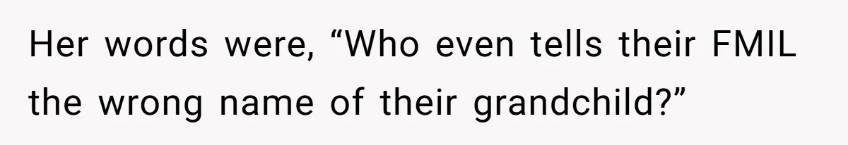 Her words were, “Who even tells their FMIL the wrong name of their grandchild?”