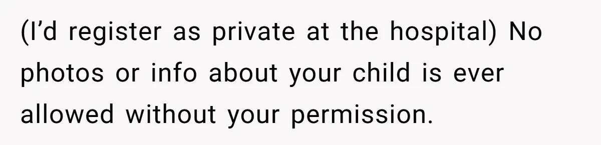 (I’d register as private at the hospital) No photos or info about your child is ever allowed without your permission.