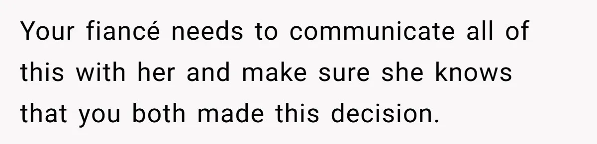Your fiancé needs to communicate all of this with her and make sure she knows that you both made this decision.