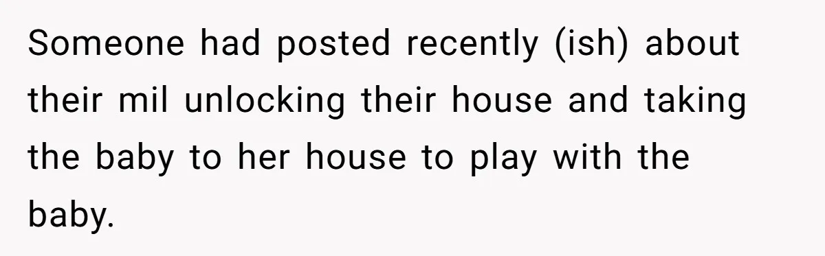 Someone had posted recently (ish) about their mil unlocking their house and taking the baby to her house to play with the baby.