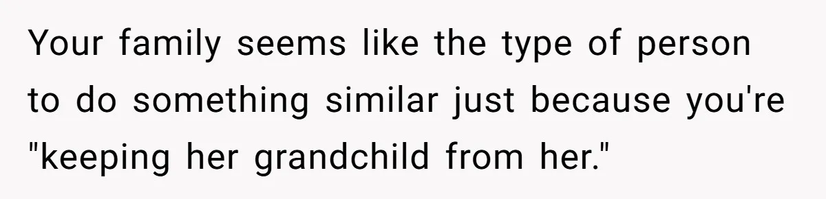Your family seems like the type of person to do something similar just because you're "keeping her grandchild from her."