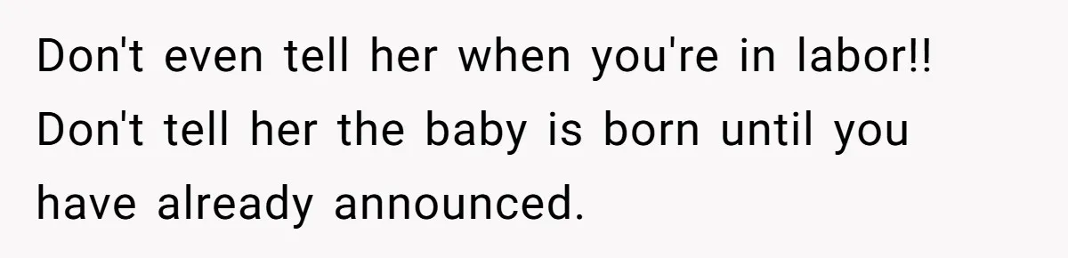 Don't even tell her when you're in labor!! Don't tell her the baby is born until you have already announced.