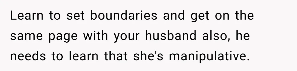 Learn to set boundaries and get on the same page with your husband also, he needs to learn that she's manipulative.