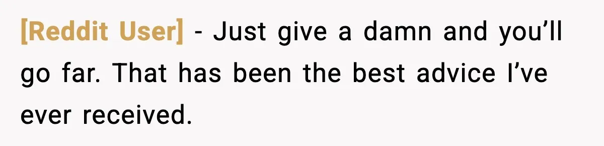 [Reddit User] - Just give a damn and you’ll go far. That has been the best advice I’ve ever received.