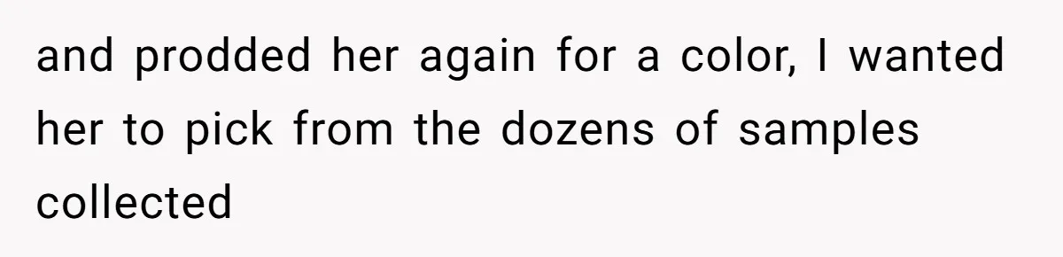 and prodded her again for a color, I wanted her to pick from the dozens of samples collected