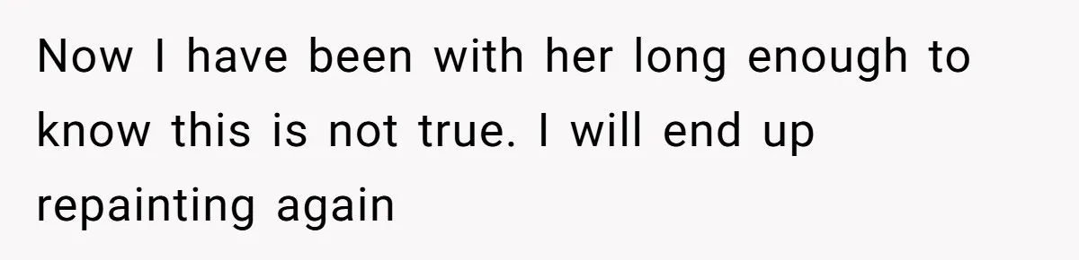 Now I have been with her long enough to know this is not true. I will end up repainting again