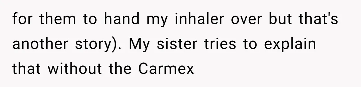 for them to hand my inhaler over but that's another story). My sister tries to explain that without the Carmex