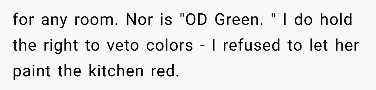 for any room. Nor is "OD Green. " I do hold the right to veto colors - I refused to let her paint the kitchen red.