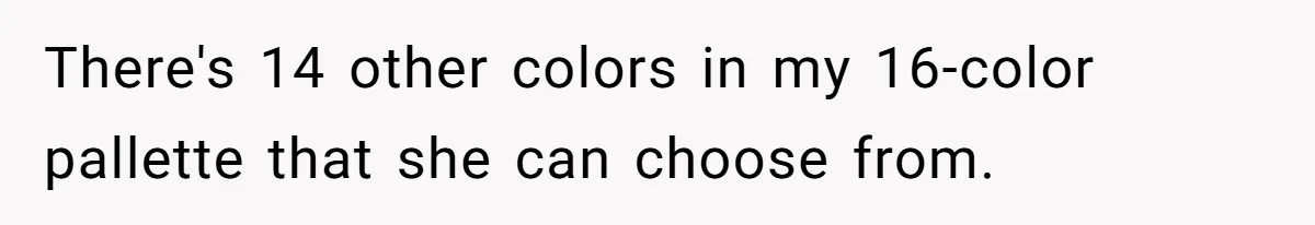 There's 14 other colors in my 16-color pallette that she can choose from.
