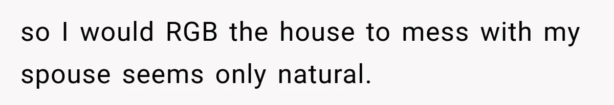 so I would RGB the house to mess with my spouse seems only natural.