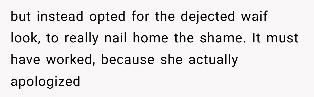 but instead opted for the dejected waif look, to really nail home the shame. It must have worked, because she actually apologized