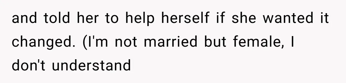 and told her to help herself if she wanted it changed. (I'm not married but female, I don't understand