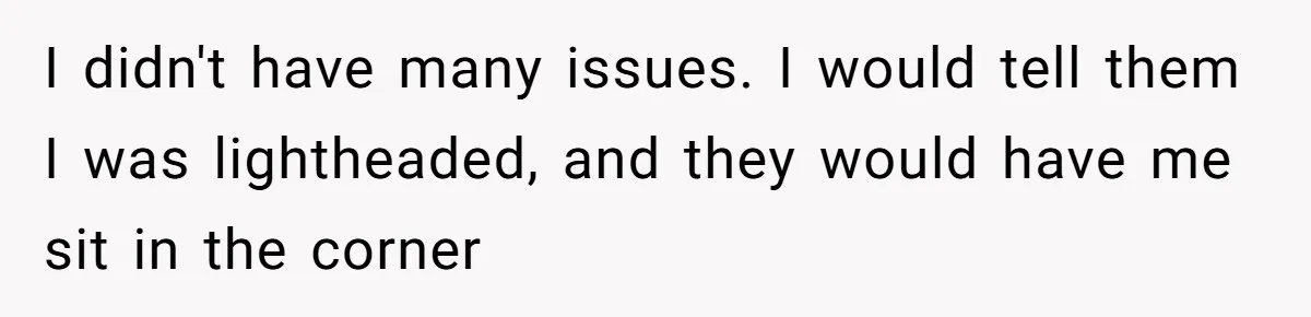 I didn't have many issues. I would tell them I was lightheaded, and they would have me sit in the corner