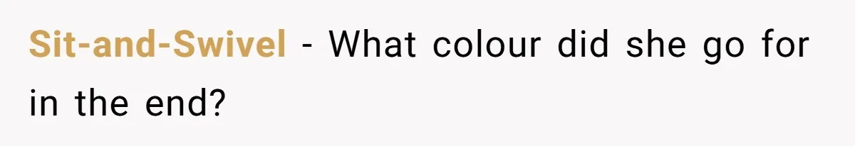 Sit-and-Swivel − What colour did she go for in the end?