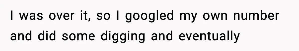 I was over it, so I googled my own number and did some digging and eventually