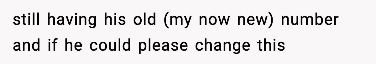 still having his old (my now new) number and if he could please change this