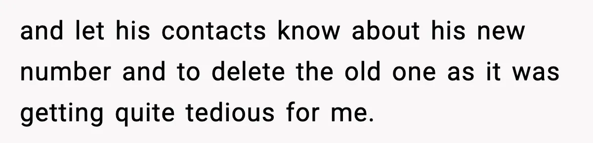 and let his contacts know about his new number and to delete the old one as it was getting quite tedious for me.