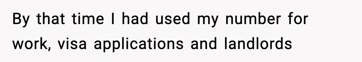 By that time I had used my number for work, visa applications and landlords