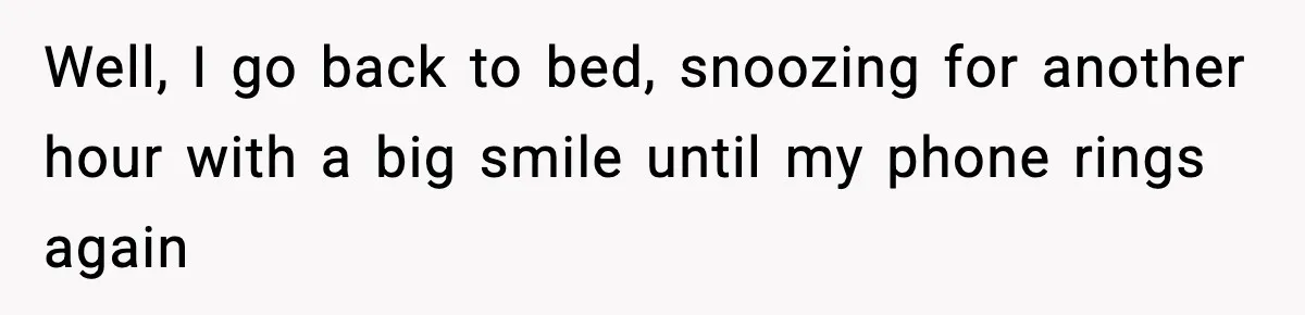 Well, I go back to bed, snoozing for another hour with a big smile until my phone rings again