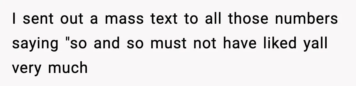 I sent out a mass text to all those numbers saying "so and so must not have liked yall very much