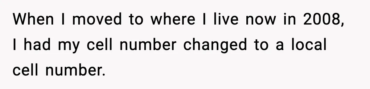 When I moved to where I live now in 2008, I had my cell number changed to a local cell number.