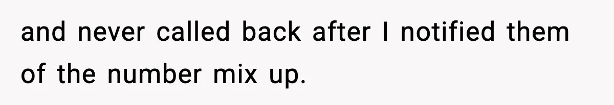 and never called back after I notified them of the number mix up.