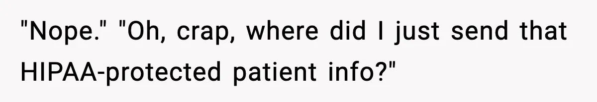 "Nope." "Oh, crap, where did I just send that HIPAA-protected patient info?"