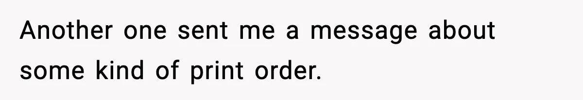 Another one sent me a message about some kind of print order.