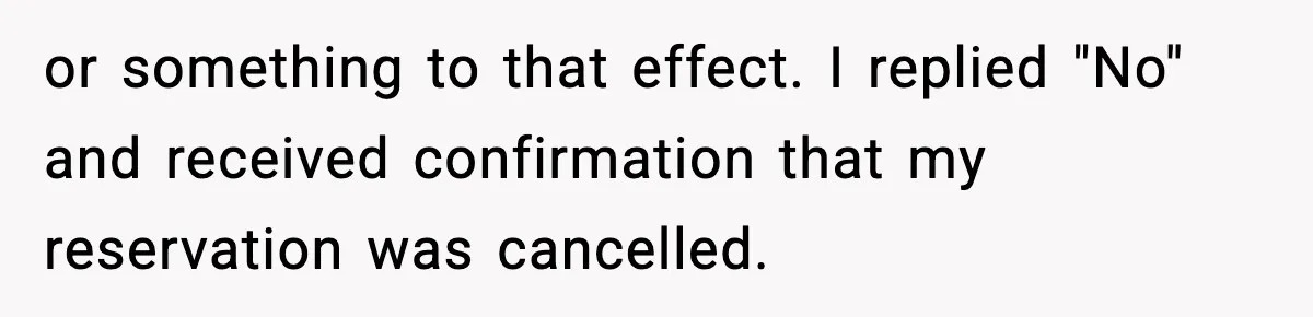 or something to that effect. I replied "No" and received confirmation that my reservation was cancelled.