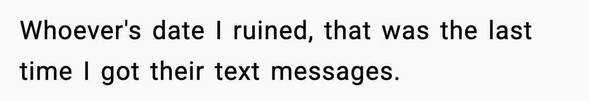Whoever's date I ruined, that was the last time I got their text messages.
