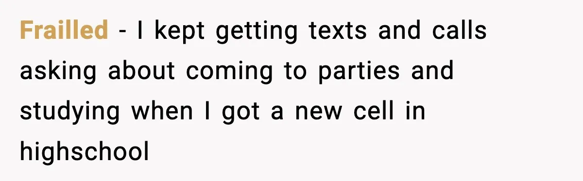 Frailled − I kept getting texts and calls asking about coming to parties and studying when I got a new cell in highschool