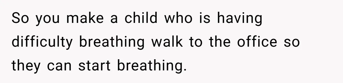 So you make a child who is having difficulty breathing walk to the office so they can start breathing.