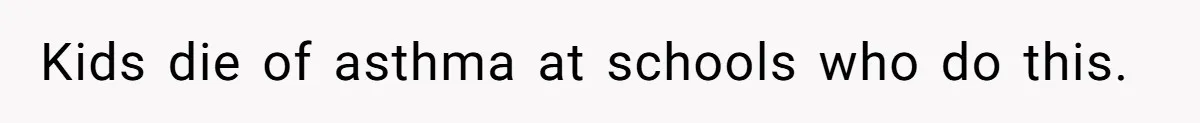 Kids die of asthma at schools who do this.