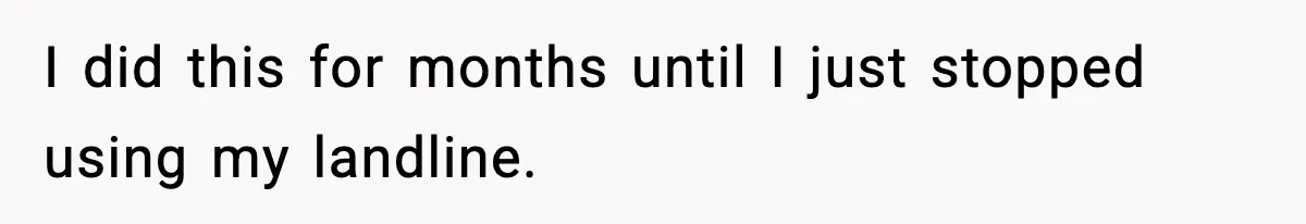 I did this for months until I just stopped using my landline.