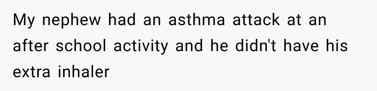 My nephew had an asthma attack at an after school activity and he didn't have his extra inhaler