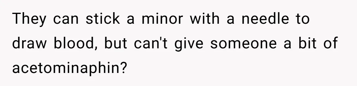 They can stick a minor with a needle to draw blood, but can't give someone a bit of acetominaphin?