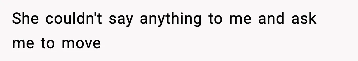 She couldn't say anything to me and ask me to move