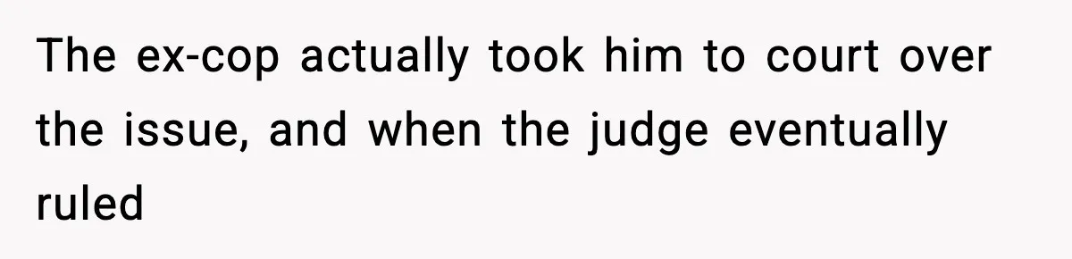The ex-cop actually took him to court over the issue, and when the judge eventually ruled